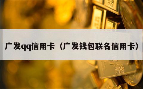 广发qq信用卡（广发钱包联名信用卡）