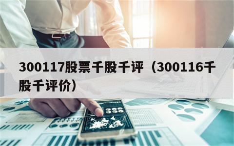 300117股票千股千评（300116千股千评价）