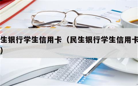 民生银行学生信用卡（民生银行学生信用卡申请）
