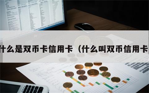 什么是双币卡信用卡（什么叫双币信用卡）