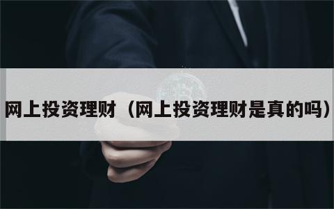 网上投资理财（网上投资理财是真的吗）