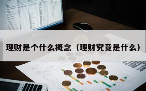 理财是个什么概念（理财究竟是什么）