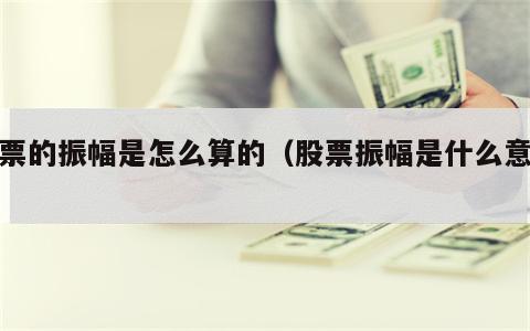 股票的振幅是怎么算的（股票振幅是什么意思）
