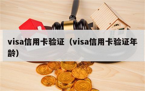 visa信用卡验证（visa信用卡验证年龄）