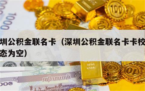 深圳公积金联名卡（深圳公积金联名卡卡校验状态为空）