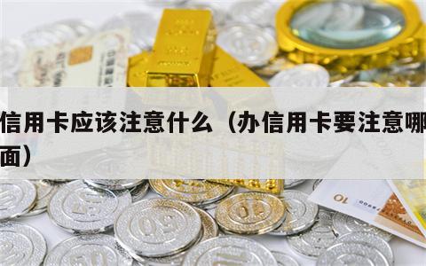 办信用卡应该注意什么（办信用卡要注意哪些方面）