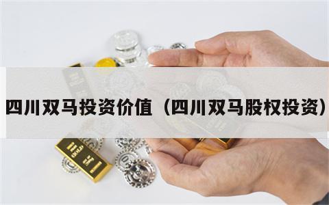 四川双马投资价值（四川双马股权投资）