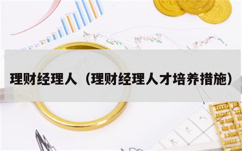 理财经理人（理财经理人才培养措施）