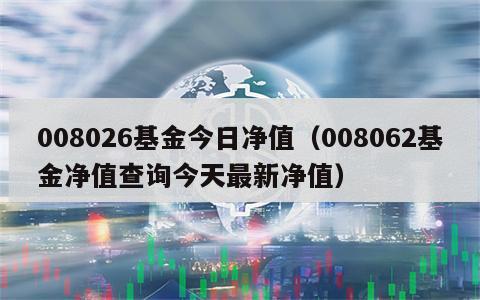 008026基金今日净值（008062基金净值查询今天最新净值）