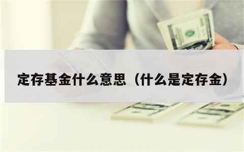 定存基金什么意思（什么是定存金）