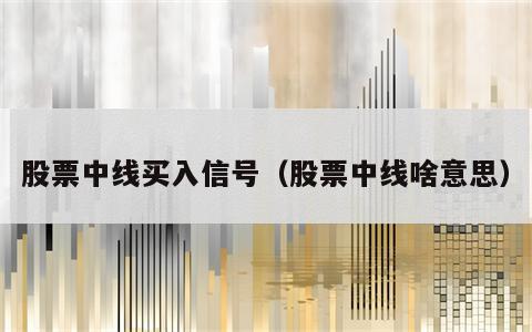 股票中线买入信号（股票中线啥意思）