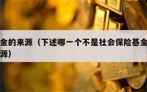 基金的来源（下述哪一个不是社会保险基金的来源）