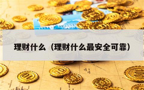 理财什么（理财什么最安全可靠）