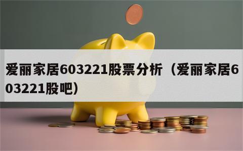 爱丽家居603221股票分析（爱丽家居603221股吧）
