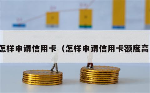怎样申请信用卡（怎样申请信用卡额度高）