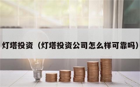 灯塔投资（灯塔投资公司怎么样可靠吗）