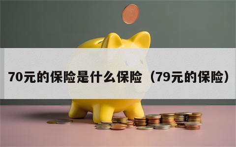 70元的保险是什么保险（79元的保险）