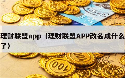 理财联盟app（理财联盟APP改名成什么了）