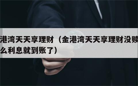 金港湾天天享理财（金港湾天天享理财没赎回怎么利息就到账了）