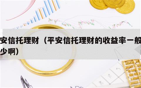 平安信托理财（平安信托理财的收益率一般是多少啊）