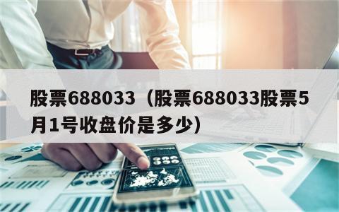 股票688033（股票688033股票5月1号收盘价是多少）