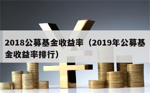 2018公募基金收益率（2019年公募基金收益率排行）