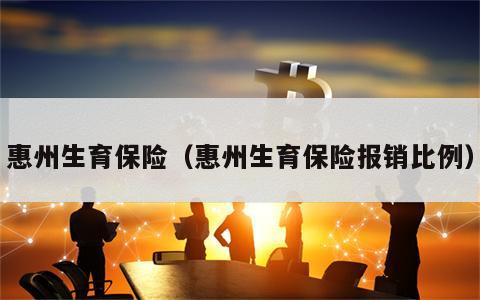 惠州生育保险（惠州生育保险报销比例）