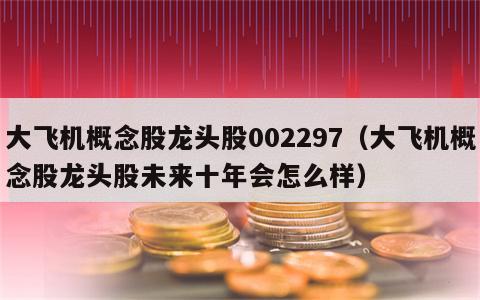 大飞机概念股龙头股002297（大飞机概念股龙头股未来十年会怎么样）