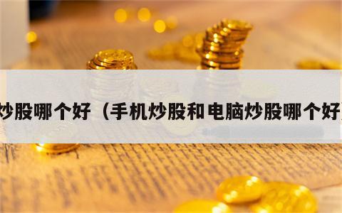 炒股哪个好（手机炒股和电脑炒股哪个好）