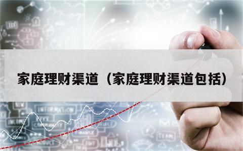 家庭理财渠道（家庭理财渠道包括）