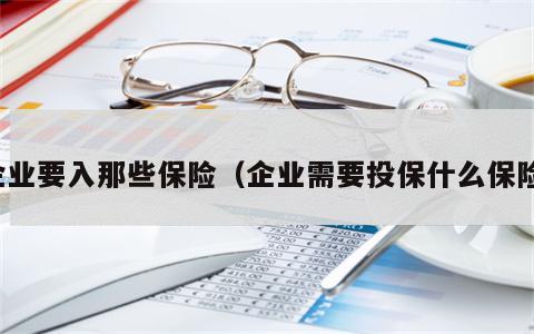 企业要入那些保险（企业需要投保什么保险）