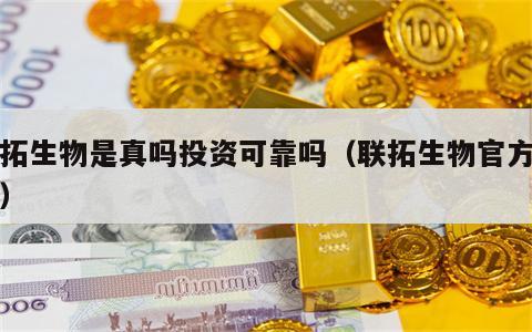 联拓生物是真吗投资可靠吗（联拓生物官方网站）