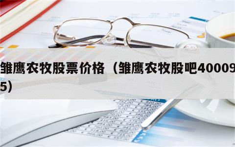 雏鹰农牧股票价格（雏鹰农牧股吧400095）