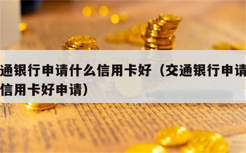 交通银行申请什么信用卡好（交通银行申请什么信用卡好申请）
