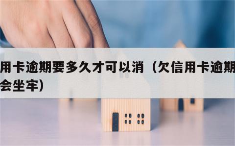 信用卡逾期要多久才可以消（欠信用卡逾期多久会坐牢）