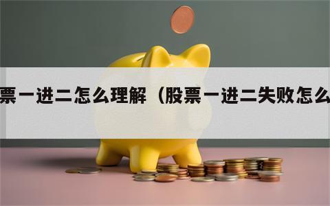 股票一进二怎么理解（股票一进二失败怎么办）