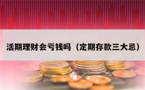 活期理财会亏钱吗（定期存款三大忌）