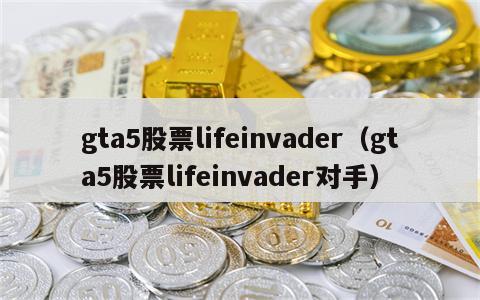gta5股票lifeinvader（gta5股票lifeinvader对手）