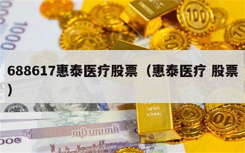 688617惠泰医疗股票（惠泰医疗 股票）