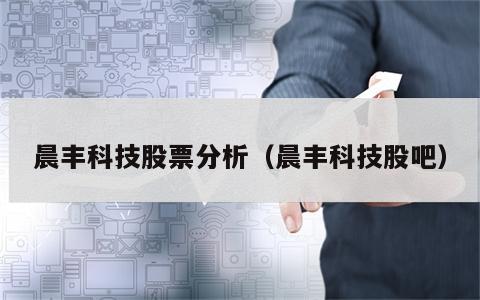 晨丰科技股票分析（晨丰科技股吧）