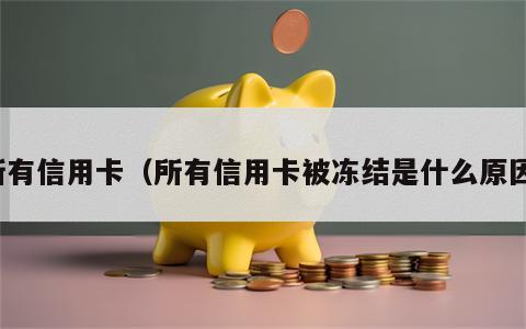 所有信用卡（所有信用卡被冻结是什么原因）