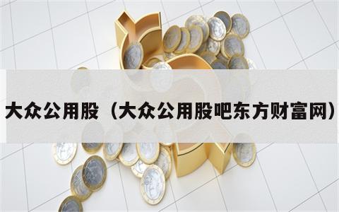 大众公用股（大众公用股吧东方财富网）