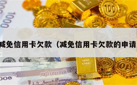 减免信用卡欠款（减免信用卡欠款的申请）