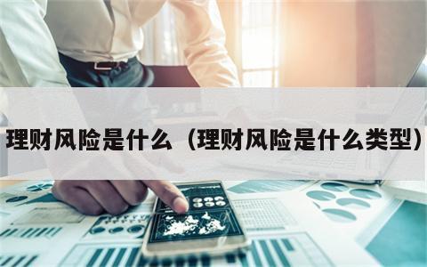 理财风险是什么（理财风险是什么类型）