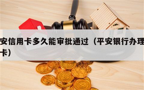 平安信用卡多久能审批通过（平安银行办理信用卡）