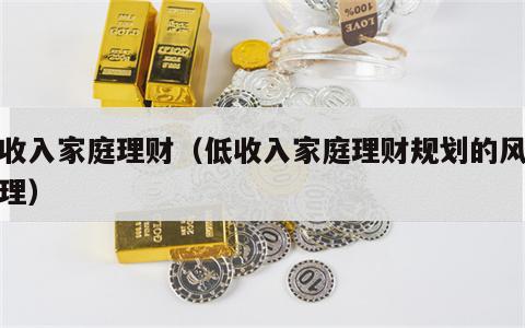 低收入家庭理财（低收入家庭理财规划的风险管理）