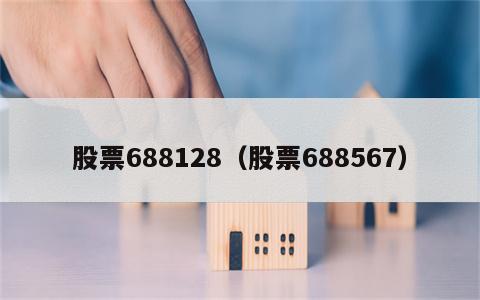 股票688128（股票688567）