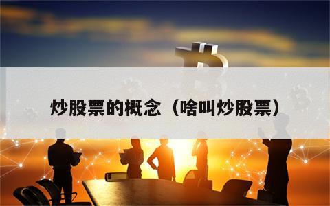 炒股票的概念（啥叫炒股票）