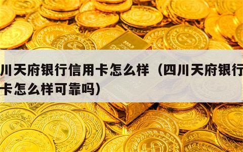 四川天府银行信用卡怎么样（四川天府银行信用卡怎么样可靠吗）