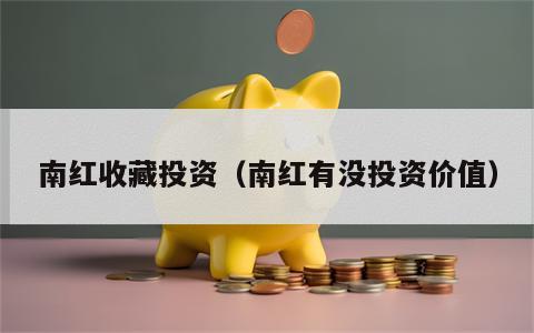 南红收藏投资（南红有没投资价值）